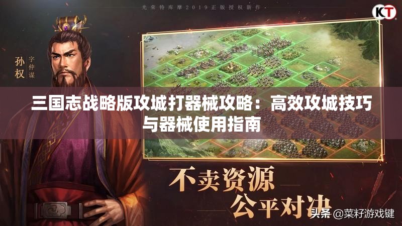 三国志战略版攻城打器械攻略：高效攻城技巧与器械使用指南