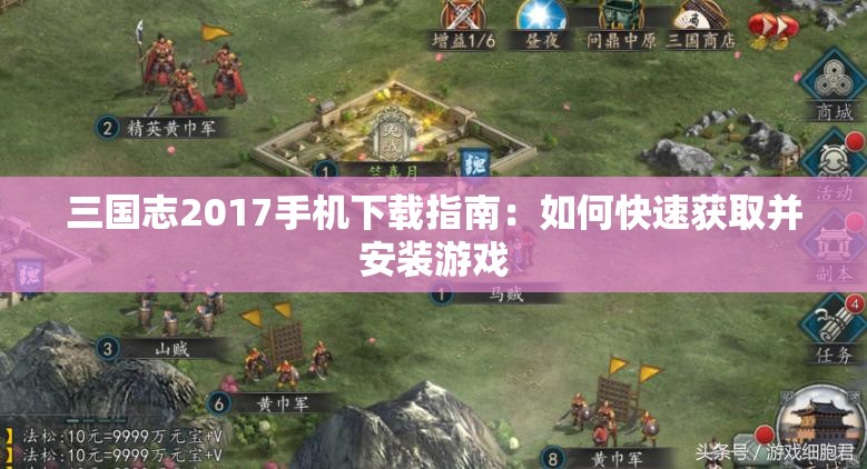 三国志2017手机下载指南：如何快速获取并安装游戏