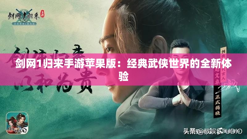 剑网1归来手游苹果版：经典武侠世界的全新体验