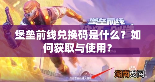 堡垒前线兑换码是什么？如何获取与使用？