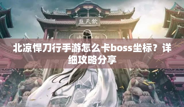 北凉悍刀行手游怎么卡boss坐标？详细攻略分享