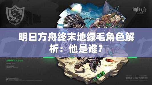 明日方舟终末地绿毛角色解析：他是谁？