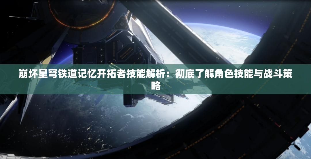 崩坏星穹铁道记忆开拓者技能解析：彻底了解角色技能与战斗策略