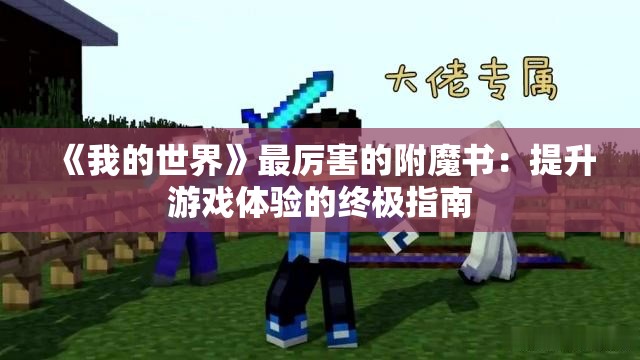 《我的世界》最厉害的附魔书：提升游戏体验的终极指南