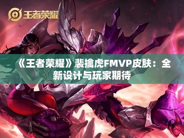 《王者荣耀》裴擒虎FMVP皮肤：全新设计与玩家期待