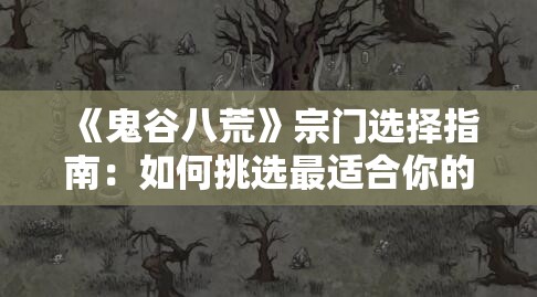 《鬼谷八荒》宗门选择指南：如何挑选最适合你的宗门