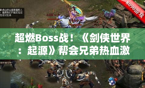 超燃Boss战！《剑侠世界：起源》帮会兄弟热血激战