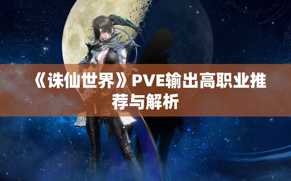 《诛仙世界》PVE输出高职业推荐与解析