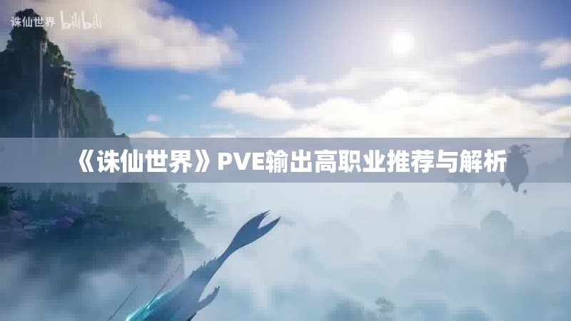 《诛仙世界》PVE输出高职业推荐与解析