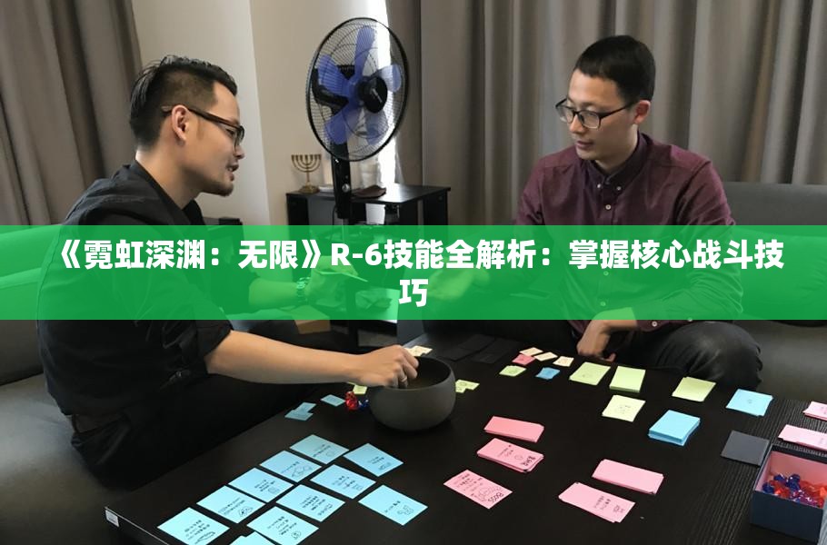 《霓虹深渊：无限》R-6技能全解析：掌握核心战斗技巧