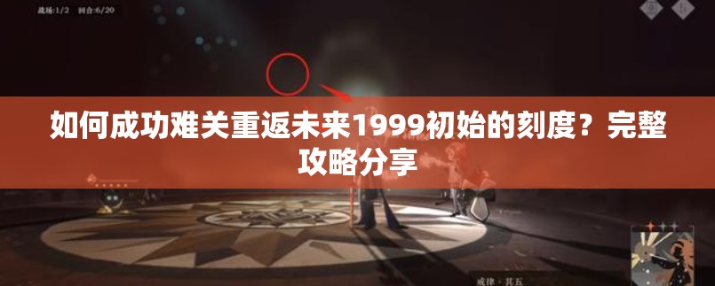 如何成功难关重返未来1999初始的刻度？完整攻略分享