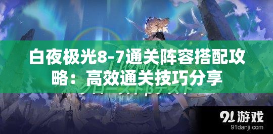 白夜极光8-7通关阵容搭配攻略：高效通关技巧分享