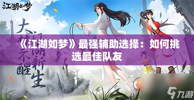 《江湖如梦》最强辅助选择：如何挑选最佳队友