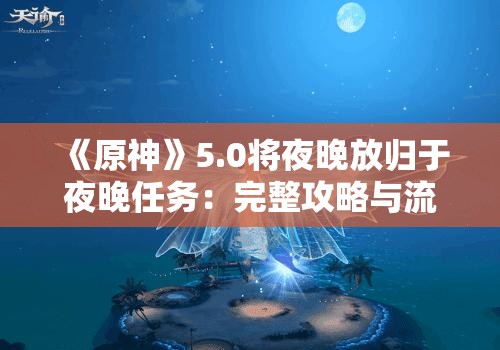 《原神》5.0将夜晚放归于夜晚任务：完整攻略与流程解析