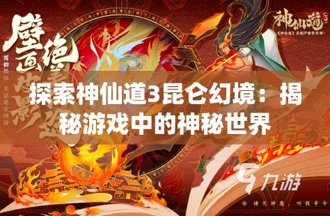 探索神仙道3昆仑幻境：揭秘游戏中的神秘世界