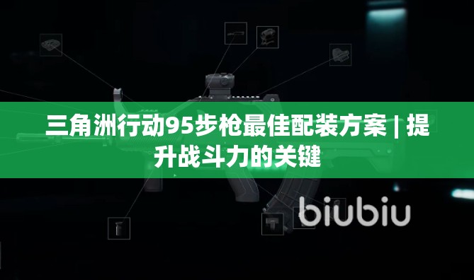 三角洲行动95步枪最佳配装方案 | 提升战斗力的关键