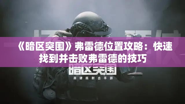 《暗区突围》弗雷德位置攻略：快速找到并击败弗雷德的技巧