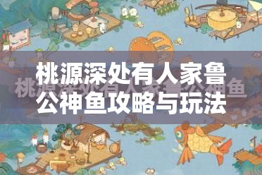 桃源深处有人家鲁公神鱼攻略与玩法深度解析