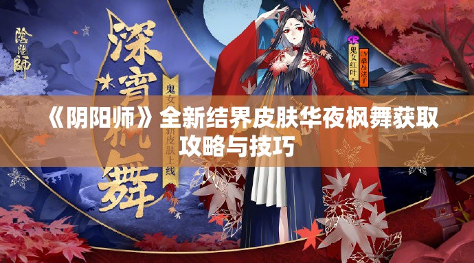 《阴阳师》全新结界皮肤华夜枫舞获取攻略与技巧