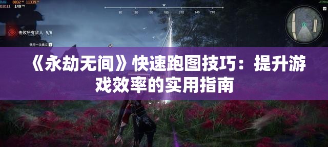 《永劫无间》快速跑图技巧：提升游戏效率的实用指南