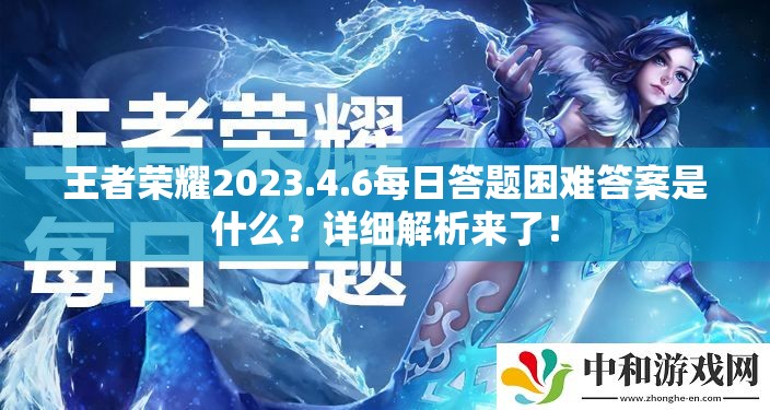 王者荣耀2023.4.6每日答题困难答案是什么？详细解析来了！