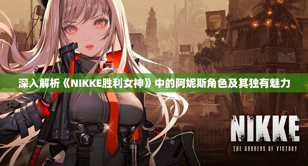 深入解析《NIKKE胜利女神》中的阿妮斯角色及其独有魅力