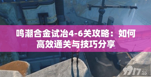 鸣潮合金试冶4-6关攻略：如何高效通关与技巧分享