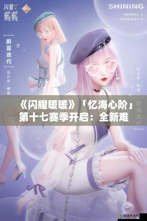 《闪耀暖暖》「忆海心阶」第十七赛季开启：全新难题与奖励等你来战