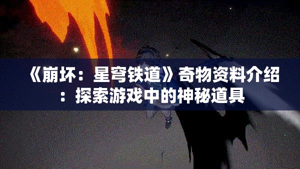 《崩坏：星穹铁道》奇物资料介绍：探索游戏中的神秘道具