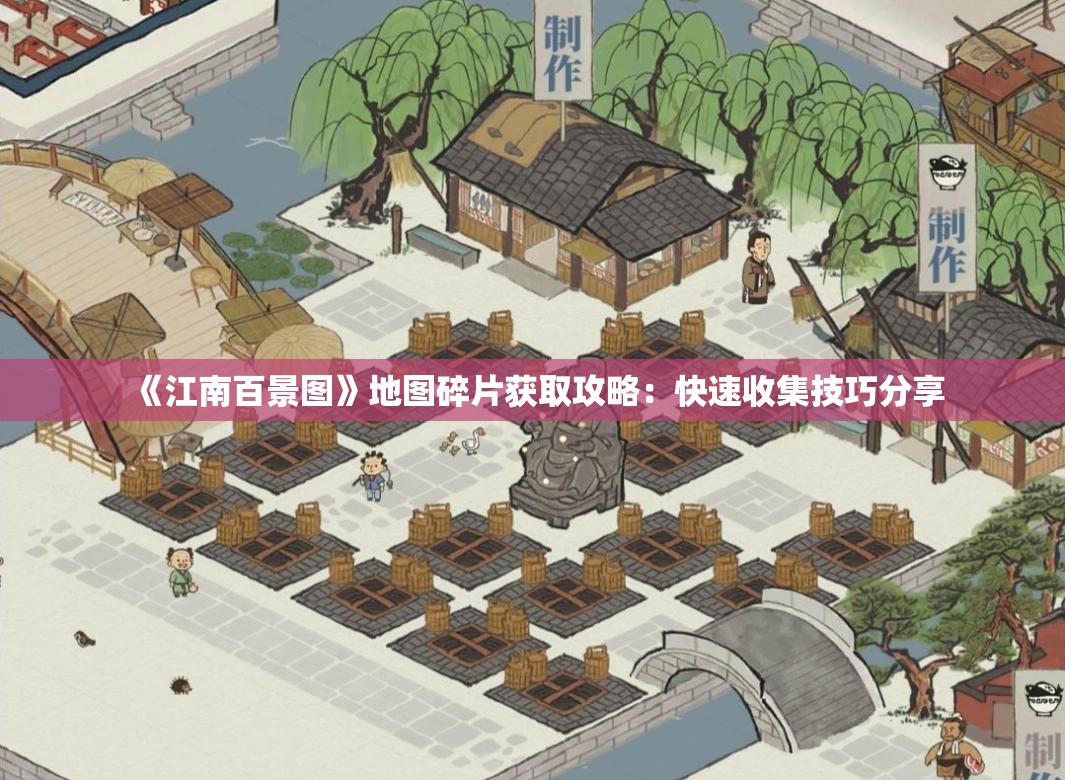 《江南百景图》地图碎片获取攻略：快速收集技巧分享