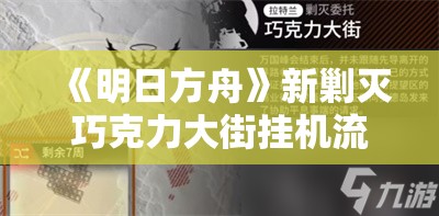 《明日方舟》新剿灭巧克力大街挂机流攻略：轻松通关秘籍